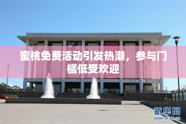 蜜桃免费活动引发热潮，参与门槛低受欢迎