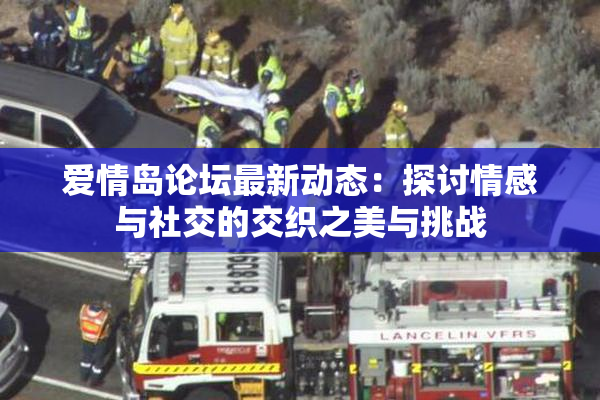 爱情岛论坛最新动态：探讨情感与社交的交织之美与挑战
