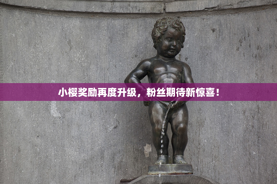 小樱奖励再度升级，粉丝期待新惊喜！