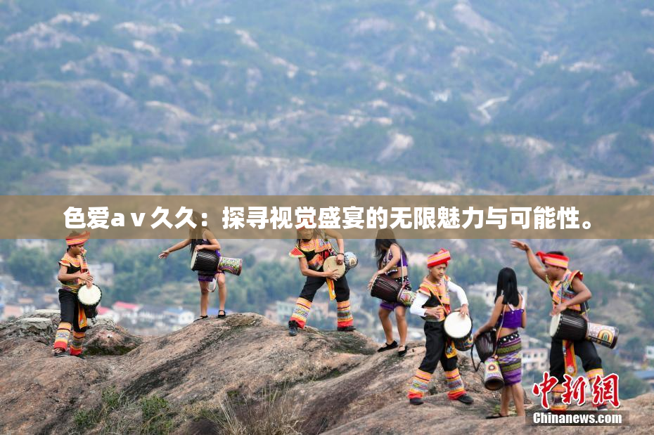 色爱aⅴ久久：探寻视觉盛宴的无限魅力与可能性。
