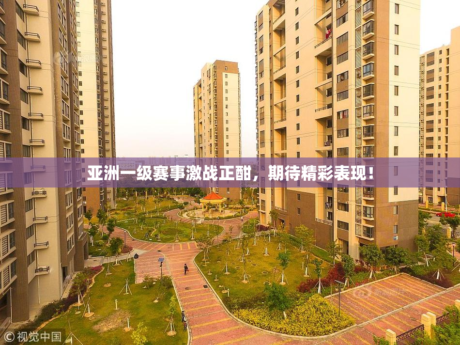 亚洲一级赛事激战正酣，期待精彩表现！