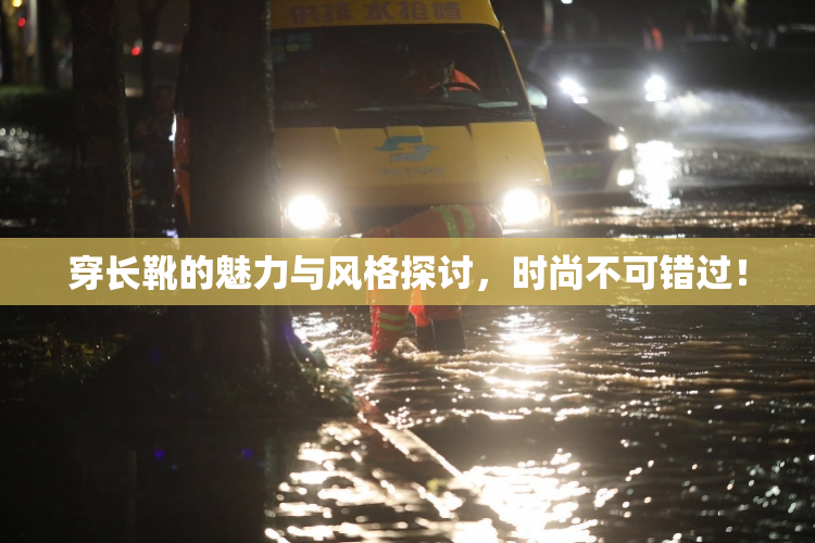 穿长靴的魅力与风格探讨，时尚不可错过！