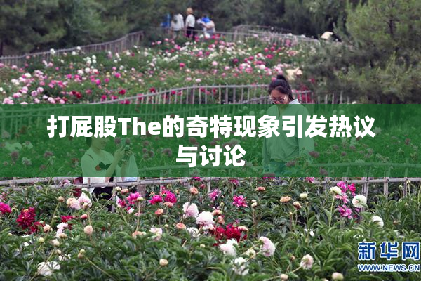 打屁股The的奇特现象引发热议与讨论