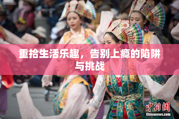 重拾生活乐趣，告别上瘾的陷阱与挑战