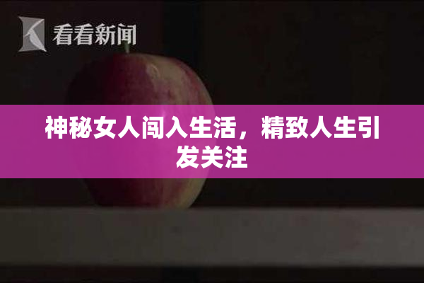 神秘女人闯入生活，精致人生引发关注