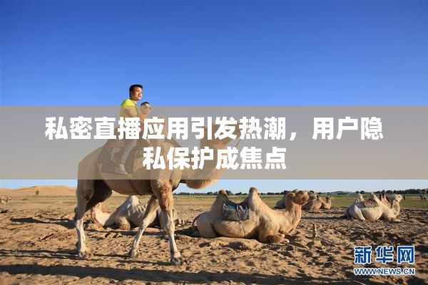 私密直播应用引发热潮，用户隐私保护成焦点