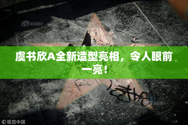 虞书欣A全新造型亮相，令人眼前一亮！