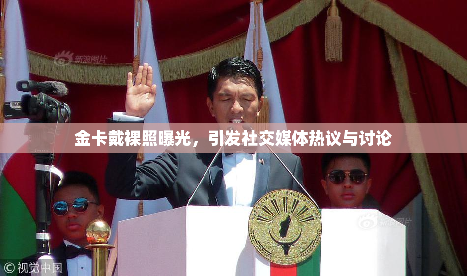 金卡戴裸照曝光，引发社交媒体热议与讨论