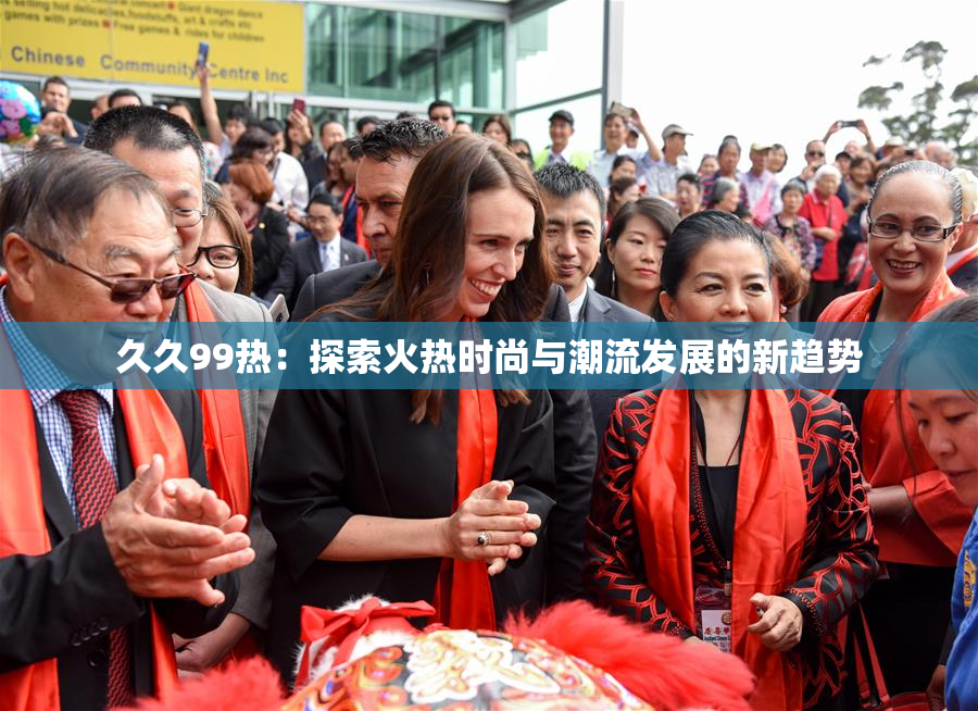 久久99热：探索火热时尚与潮流发展的新趋势