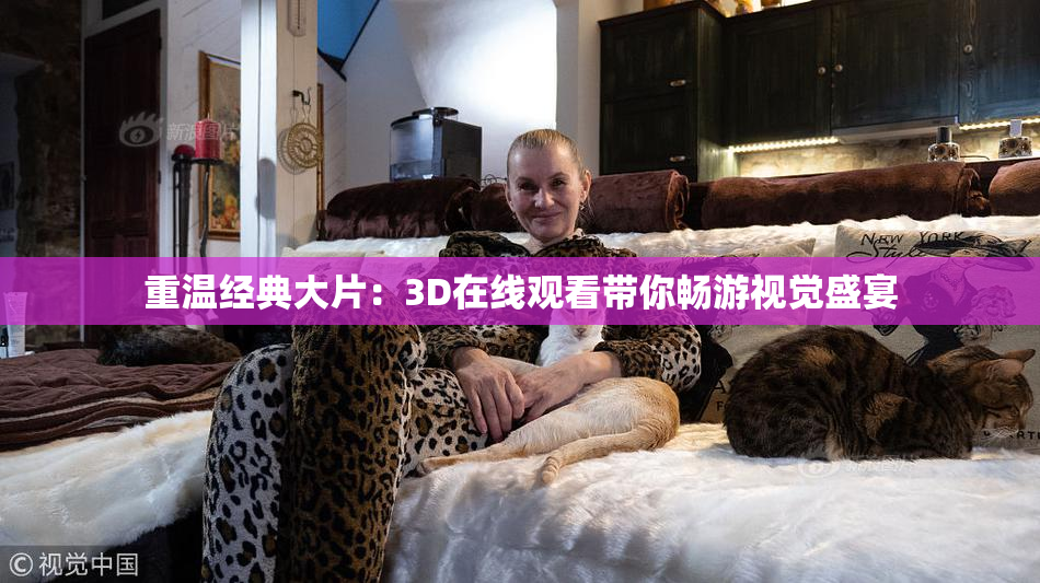 重温经典大片：3D在线观看带你畅游视觉盛宴