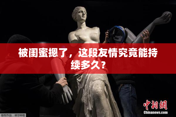 被闺蜜摁了，这段友情究竟能持续多久？