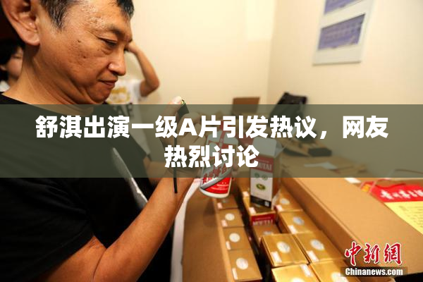 舒淇出演一级A片引发热议，网友热烈讨论