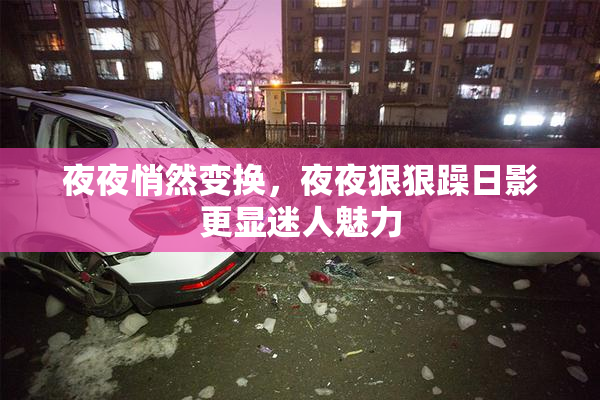 夜夜悄然变换，夜夜狠狠躁日影更显迷人魅力