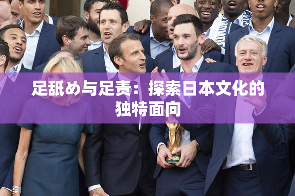 足舐め与足责：探索日本文化的独特面向