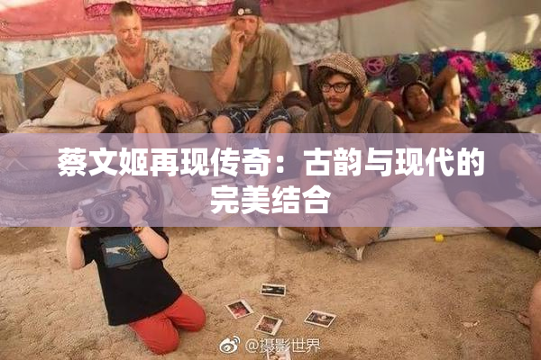 蔡文姬再现传奇：古韵与现代的完美结合