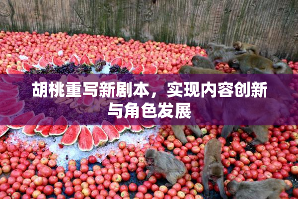胡桃重写新剧本，实现内容创新与角色发展
