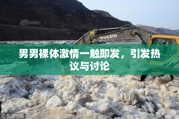 男男裸体激情一触即发，引发热议与讨论