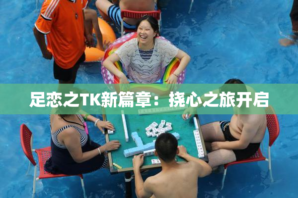 足恋之TK新篇章：挠心之旅开启