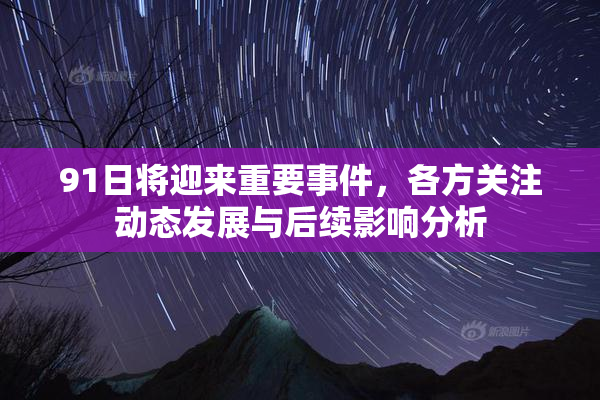 91日将迎来重要事件，各方关注动态发展与后续影响分析