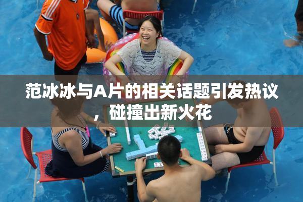 范冰冰与A片的相关话题引发热议，碰撞出新火花