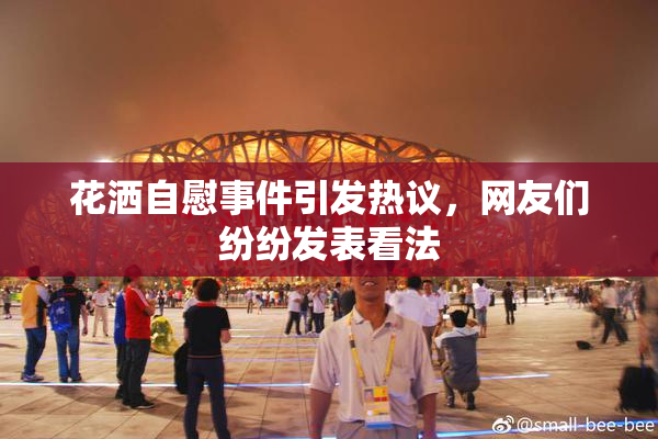 花洒自慰事件引发热议，网友们纷纷发表看法