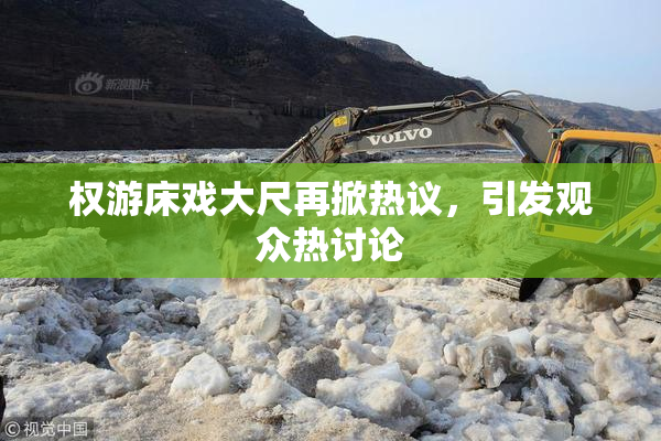 权游床戏大尺再掀热议，引发观众热讨论