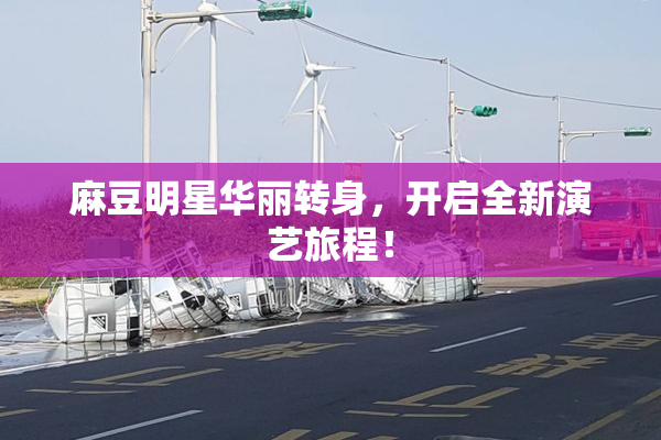 麻豆明星华丽转身，开启全新演艺旅程！