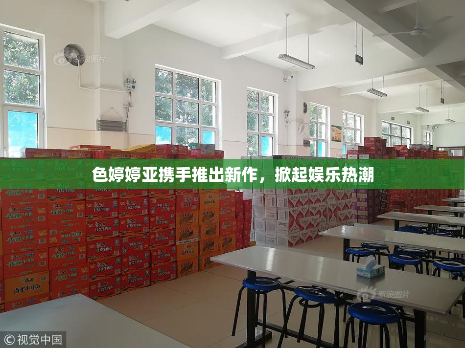 色婷婷亚携手推出新作，掀起娱乐热潮