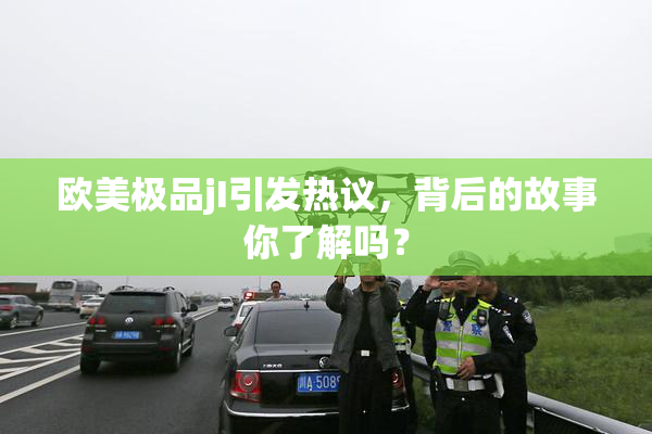 欧美极品jI引发热议，背后的故事你了解吗？