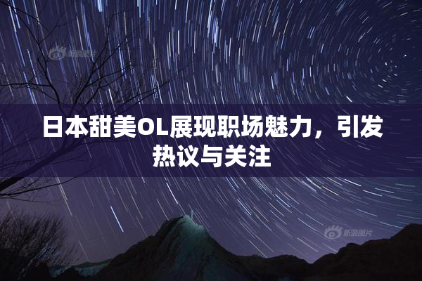 日本甜美OL展现职场魅力，引发热议与关注