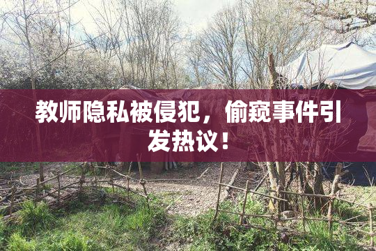 教师隐私被侵犯，偷窥事件引发热议！