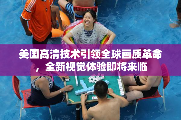 美国高清技术引领全球画质革命，全新视觉体验即将来临
