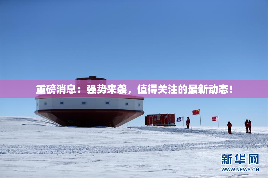 重磅消息：强势来袭，值得关注的最新动态！