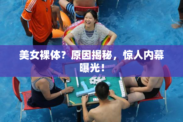 美女裸体？原因揭秘，惊人内幕曝光！