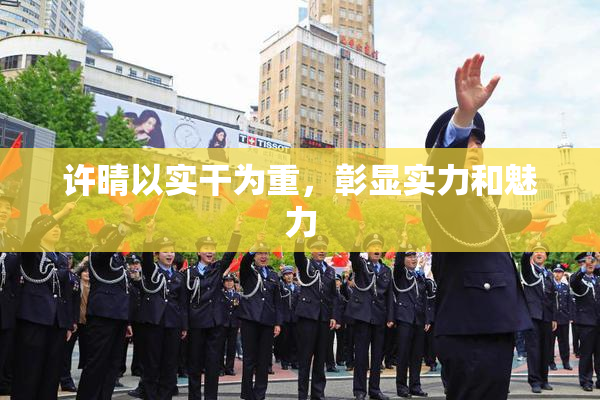 许晴以实干为重，彰显实力和魅力