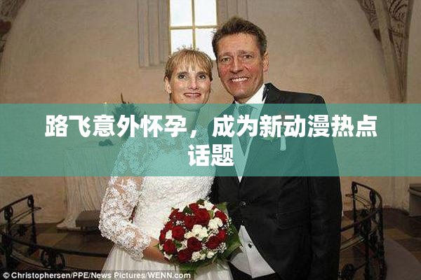 路飞意外怀孕，成为新动漫热点话题