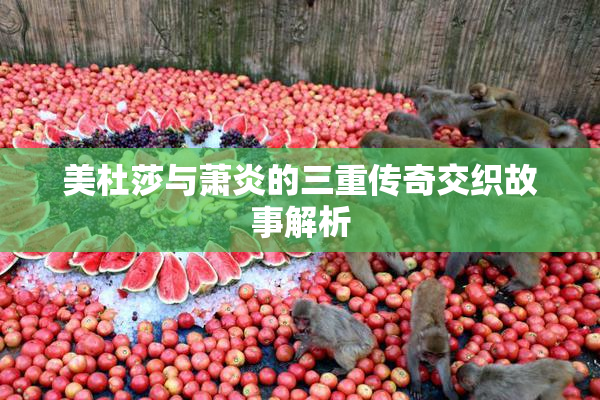 美杜莎与萧炎的三重传奇交织故事解析