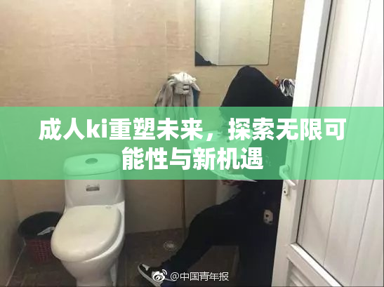 成人ki重塑未来，探索无限可能性与新机遇