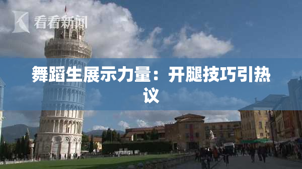 舞蹈生展示力量：开腿技巧引热议