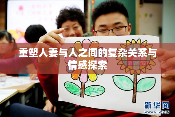 重塑人妻与人之间的复杂关系与情感探索