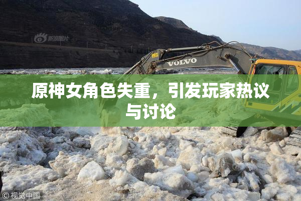 原神女角色失重，引发玩家热议与讨论