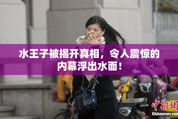 水王子被揭开真相，令人震惊的内幕浮出水面！