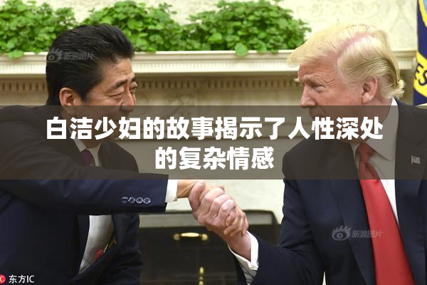 白洁少妇的故事揭示了人性深处的复杂情感