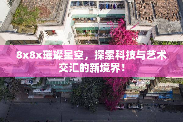 8x8x璀璨星空，探索科技与艺术交汇的新境界！
