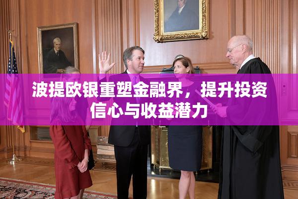 波提欧银重塑金融界，提升投资信心与收益潜力