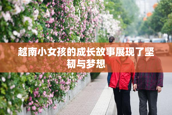 越南小女孩的成长故事展现了坚韧与梦想
