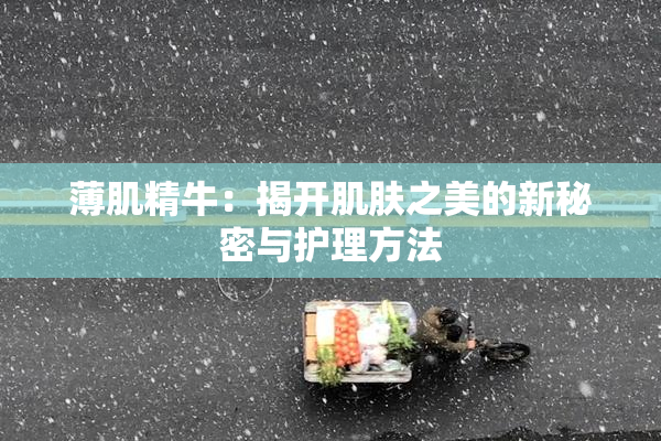 薄肌精牛：揭开肌肤之美的新秘密与护理方法