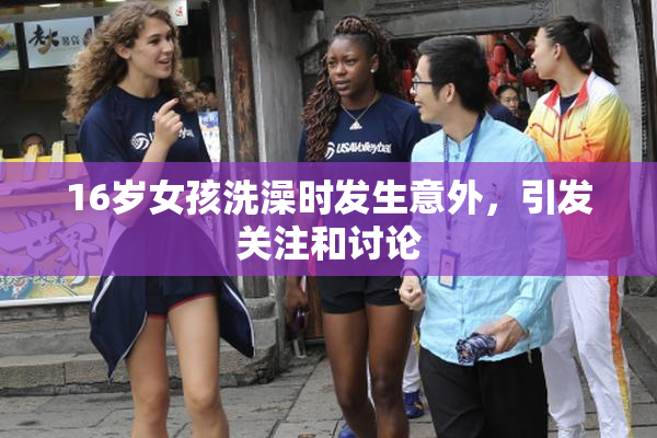 16岁女孩洗澡时发生意外，引发关注和讨论