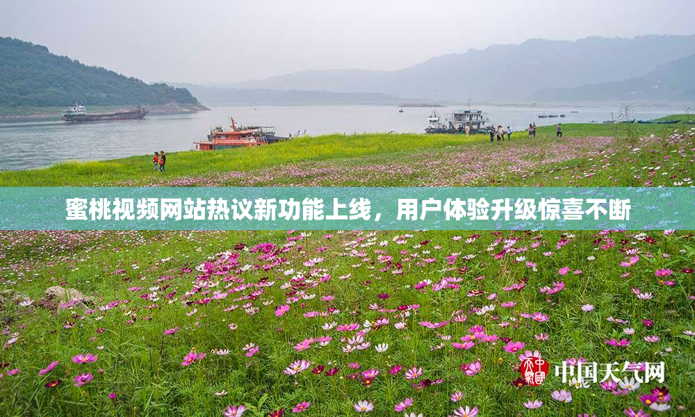 蜜桃视频网站热议新功能上线，用户体验升级惊喜不断