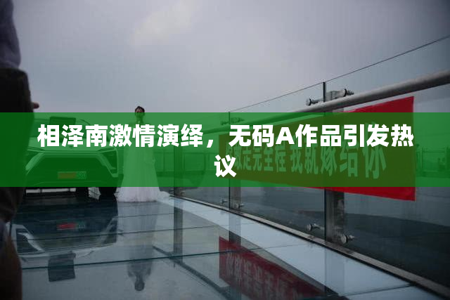 相泽南激情演绎，无码A作品引发热议
